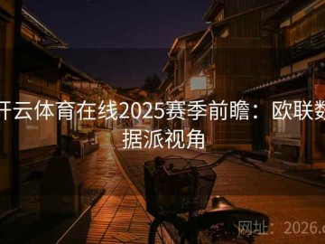 开云体育在线2025赛季前瞻：欧联数据派视角