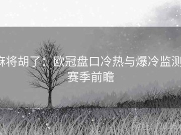 麻将胡了：欧冠盘口冷热与爆冷监测·赛季前瞻