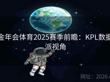 金年会体育2025赛季前瞻：KPL数据派视角
