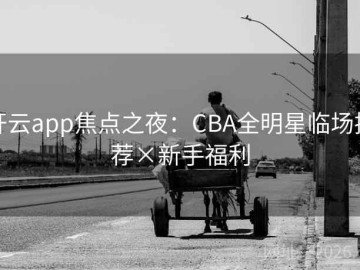 开云app焦点之夜：CBA全明星临场推荐×新手福利