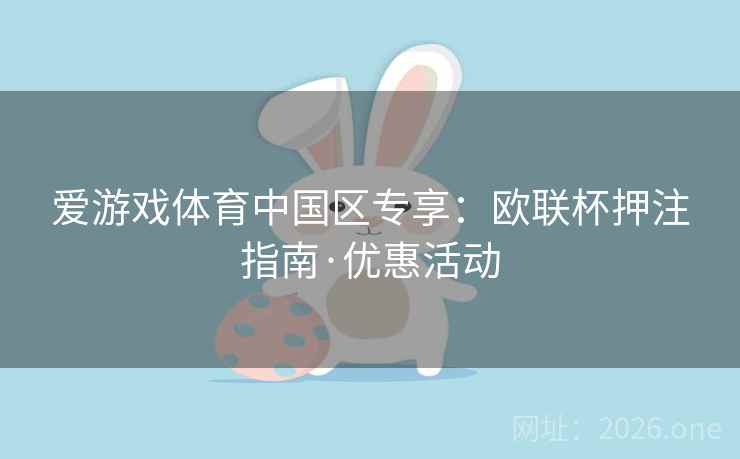 爱游戏体育中国区专享：欧联杯押注指南·优惠活动