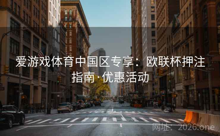 爱游戏体育中国区专享：欧联杯押注指南·优惠活动