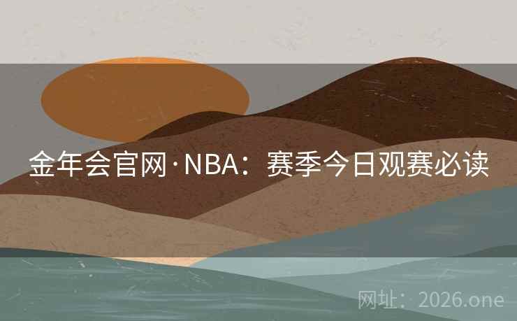 金年会官网·NBA：赛季今日观赛必读