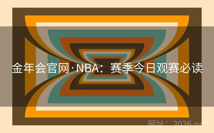 金年会官网·NBA：赛季今日观赛必读