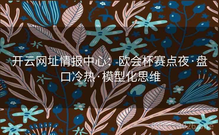 开云网址情报中心：欧会杯赛点夜·盘口冷热·模型化思维