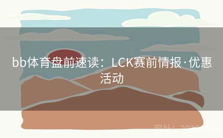 bb体育盘前速读:LCK赛前情报·优惠活动 bb体育盘前速读:LCK赛前情报·优惠活动