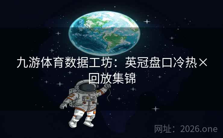 九游体育数据工坊：英冠盘口冷热×回放集锦