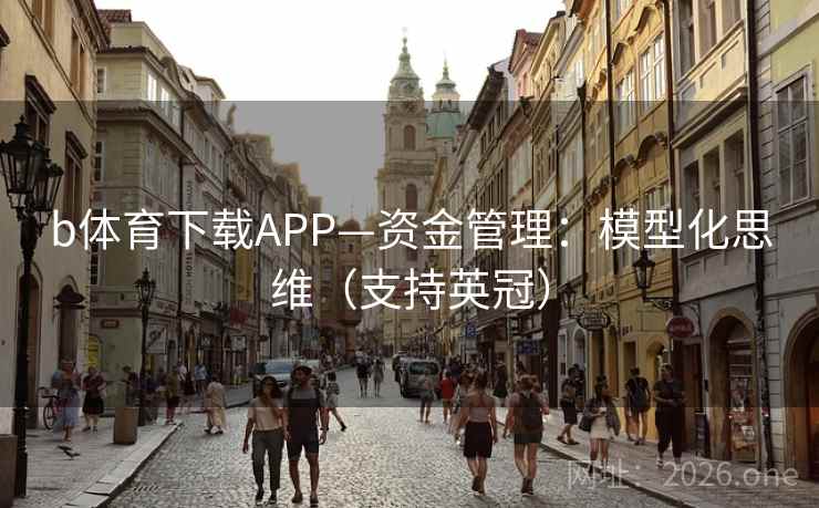 b体育下载APP—资金管理：模型化思维（支持英冠）