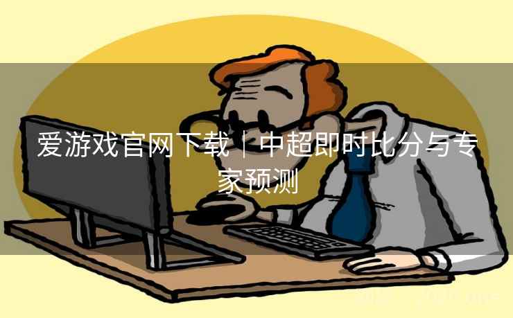 爱游戏官网下载｜中超即时比分与专家预测