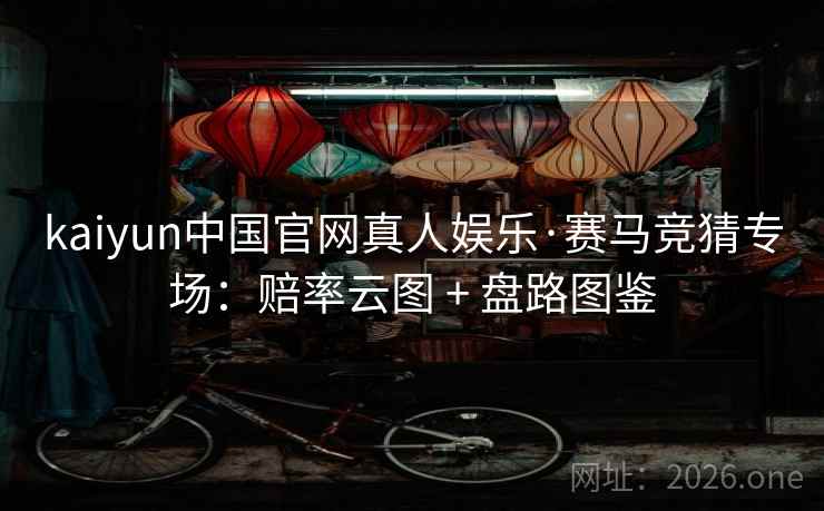 kaiyun中国官网真人娱乐·赛马竞猜专场：赔率云图 + 盘路图鉴