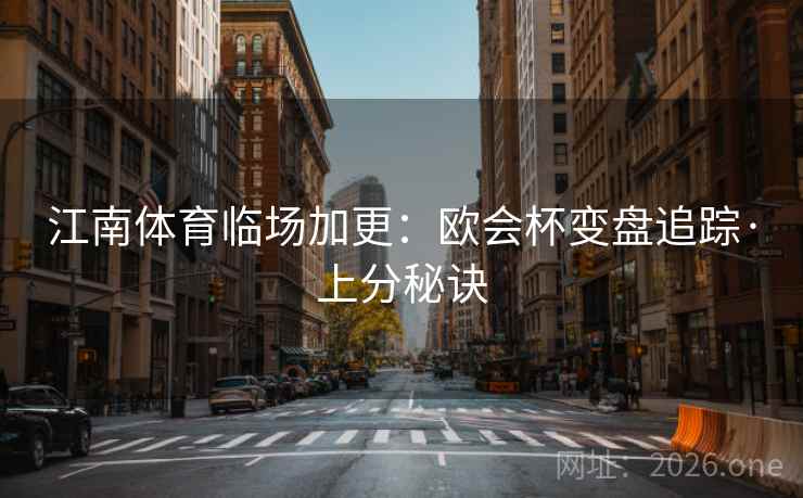 江南体育临场加更:欧会杯变盘追踪·上分秘诀 江南体育临场加更:欧会杯变盘追踪·上分秘诀