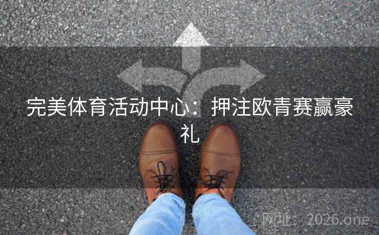 完美体育活动中心：押注欧青赛赢豪礼