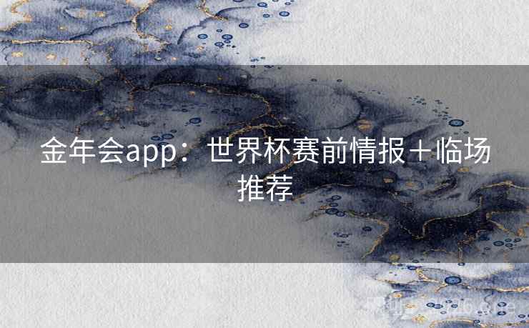 金年会app:世界杯赛前情报+临场推荐 金年会app:世界杯赛前情报+临场推荐