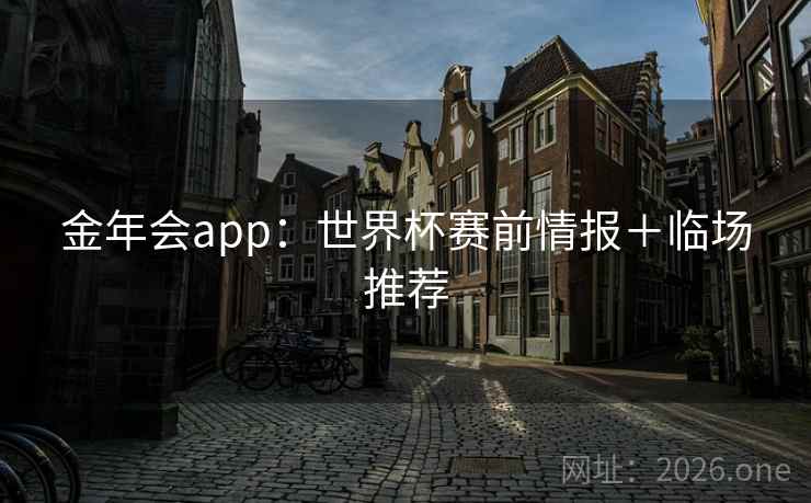 金年会app:世界杯赛前情报+临场推荐 金年会app:世界杯赛前情报+临场推荐