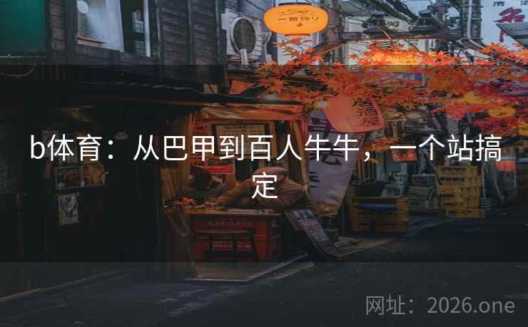 b体育：从巴甲到百人牛牛，一个站搞定