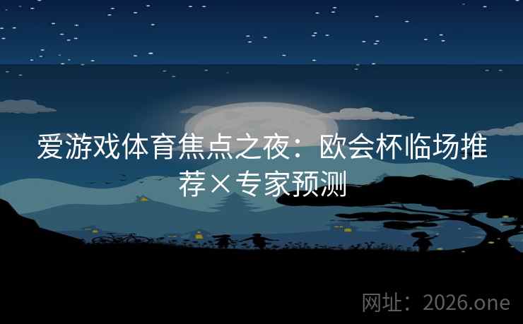 爱游戏体育焦点之夜：欧会杯临场推荐×专家预测