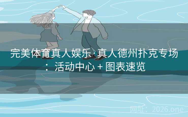 完美体育真人娱乐·真人德州扑克专场：活动中心 + 图表速览