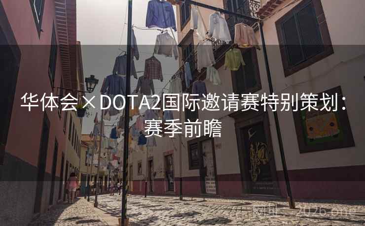 华体会×DOTA2国际邀请赛特别策划:赛季前瞻 华体会×DOTA2国际邀请赛特别策划:赛季前瞻