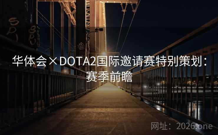 华体会×DOTA2国际邀请赛特别策划:赛季前瞻 华体会×DOTA2国际邀请赛特别策划:赛季前瞻
