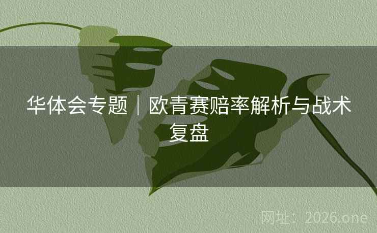 华体会专题|欧青赛赔率解析与战术复盘 华体会专题|欧青赛赔率解析与战术复盘
