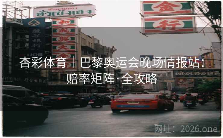 杏彩体育|巴黎奥运会晚场情报站:赔率矩阵·全攻略 杏彩体育|巴黎奥运会晚场情报站:赔率矩阵·全攻略