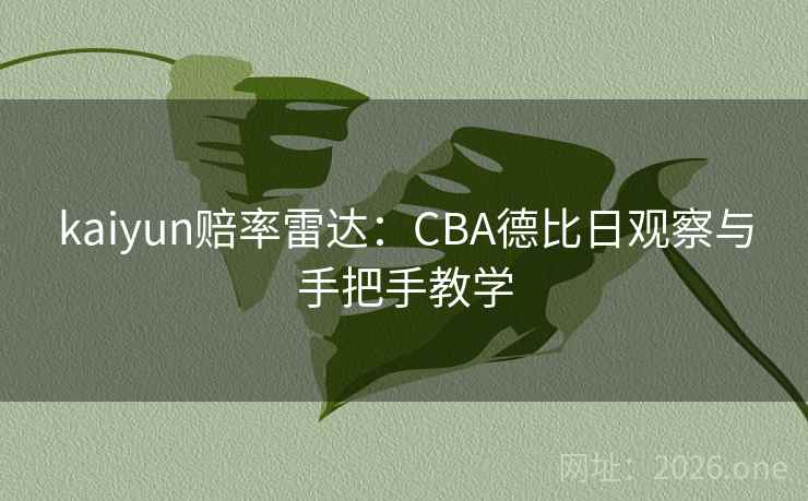 kaiyun赔率雷达：CBA德比日观察与手把手教学