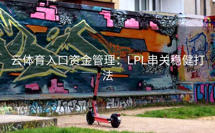 云体育入口资金管理:LPL串关稳健打法 云体育入口资金管理:LPL串关稳健打法