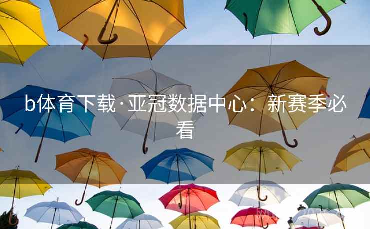 b体育下载·亚冠数据中心：新赛季必看