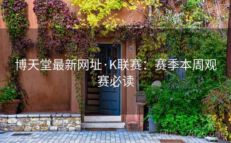 博天堂最新网址·K联赛：赛季本周观赛必读