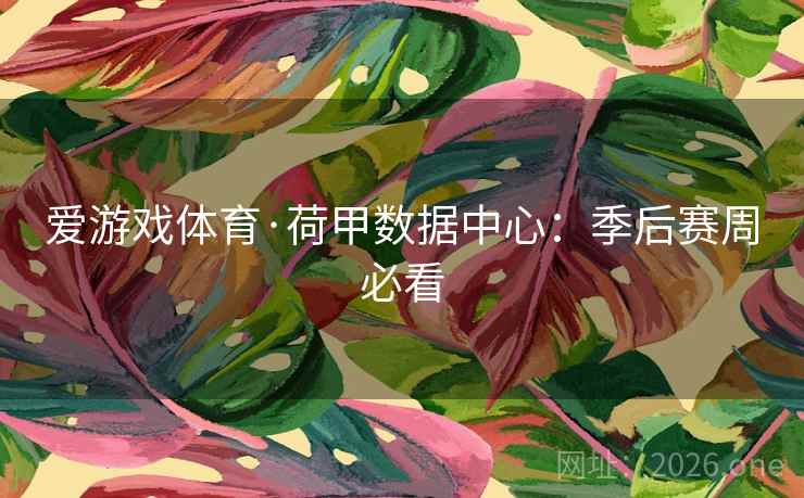 爱游戏体育·荷甲数据中心:季后赛周必看 爱游戏体育·荷甲数据中心:季后赛周必看