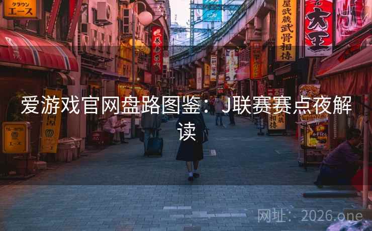 爱游戏官网盘路图鉴：J联赛赛点夜解读