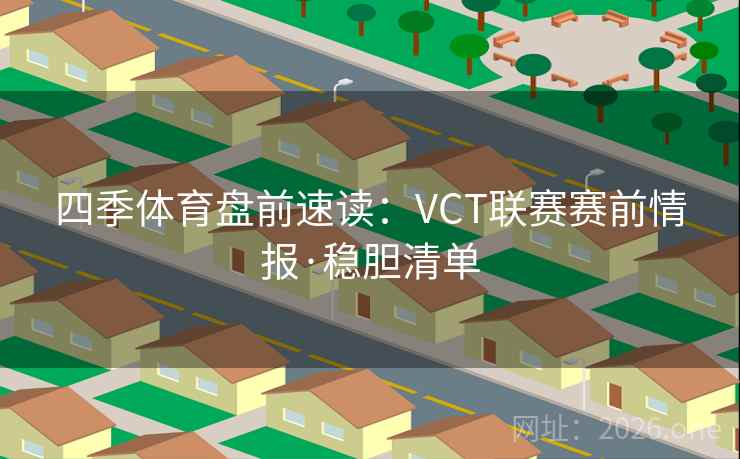 四季体育盘前速读：VCT联赛赛前情报·稳胆清单