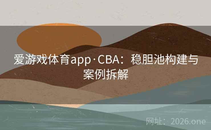 爱游戏体育app·CBA：稳胆池构建与案例拆解