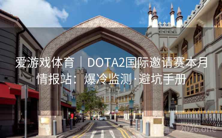 爱游戏体育｜DOTA2国际邀请赛本月情报站：爆冷监测·避坑手册