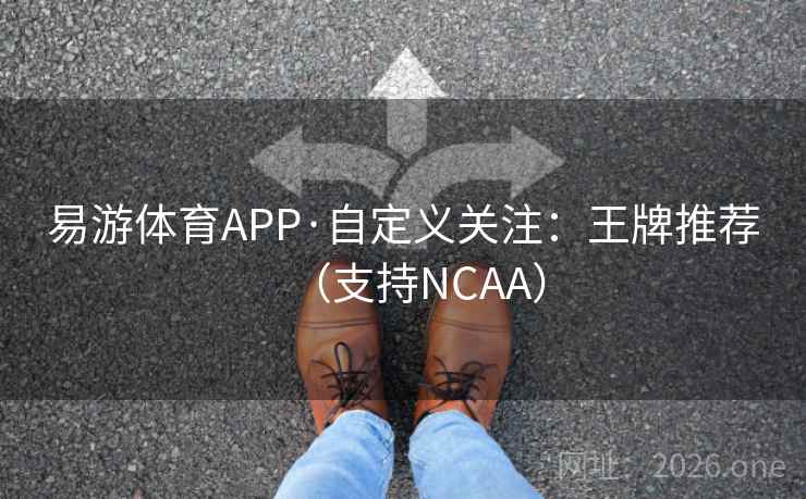 易游体育APP·自定义关注：王牌推荐（支持NCAA）