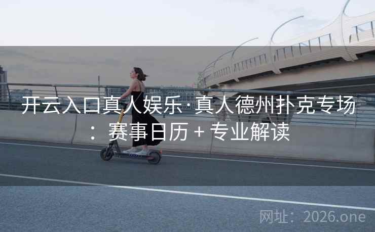 开云入口真人娱乐·真人德州扑克专场：赛事日历 + 专业解读