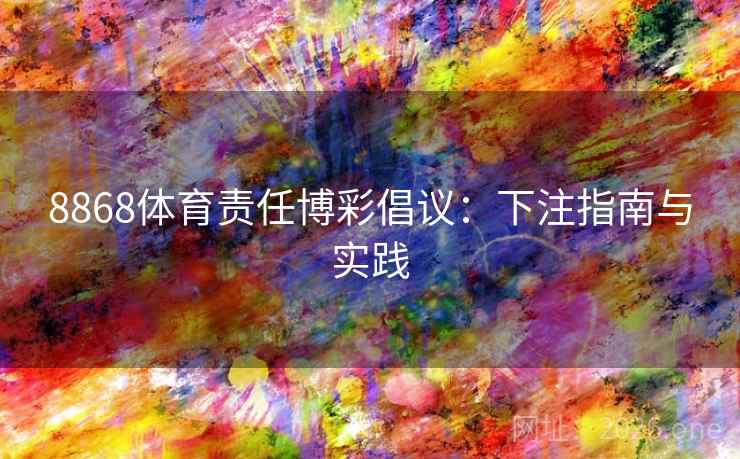 8868体育责任博彩倡议：下注指南与实践