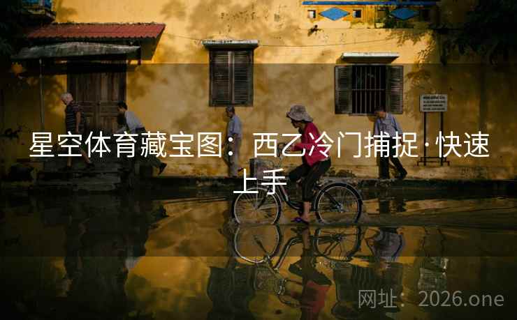 星空体育藏宝图：西乙冷门捕捉·快速上手