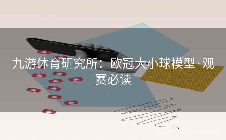 九游体育研究所：欧冠大小球模型·观赛必读
