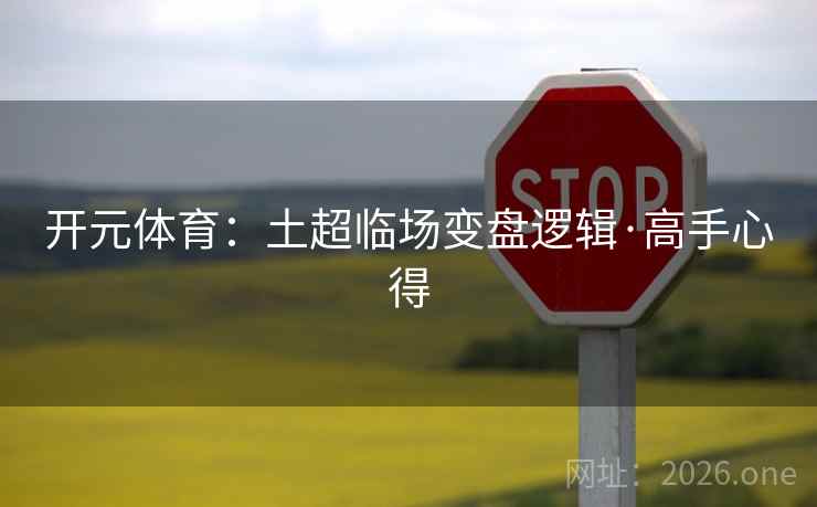 开元体育:土超临场变盘逻辑·高手心得 开元体育:土超临场变盘逻辑·高手心得