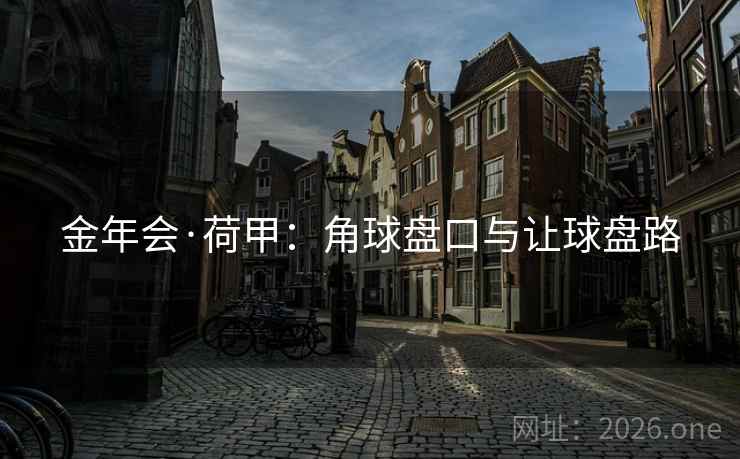 金年会·荷甲:角球盘口与让球盘路 金年会·荷甲:角球盘口与让球盘路