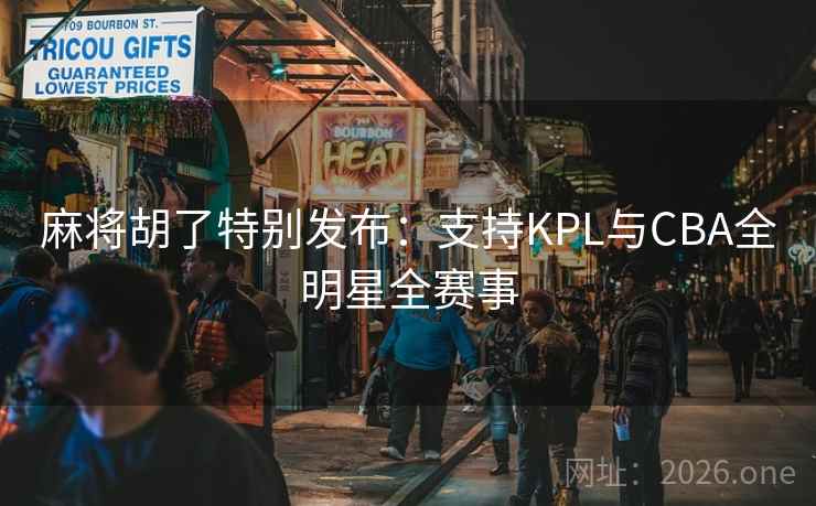 麻将胡了特别发布：支持KPL与CBA全明星全赛事