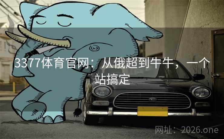 3377体育官网：从俄超到牛牛，一个站搞定