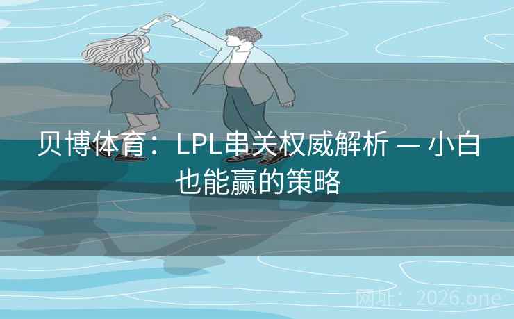 贝博体育：LPL串关权威解析 — 小白也能赢的策略