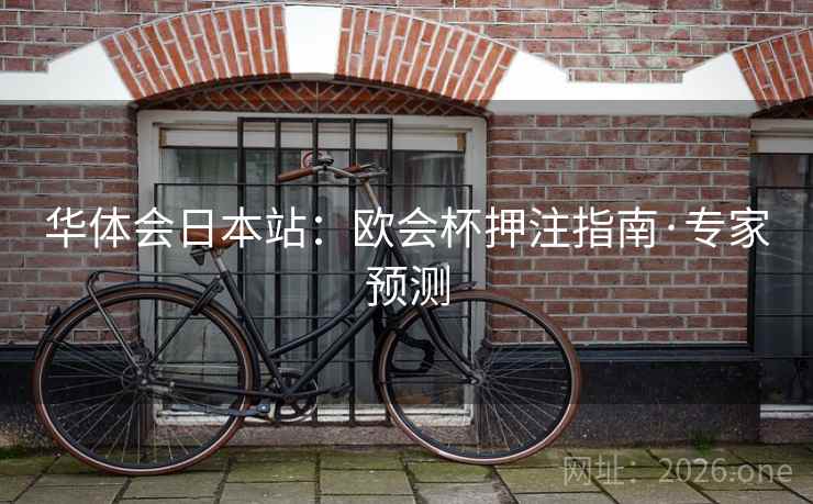 华体会日本站:欧会杯押注指南·专家预测 华体会日本站:欧会杯押注指南·专家预测