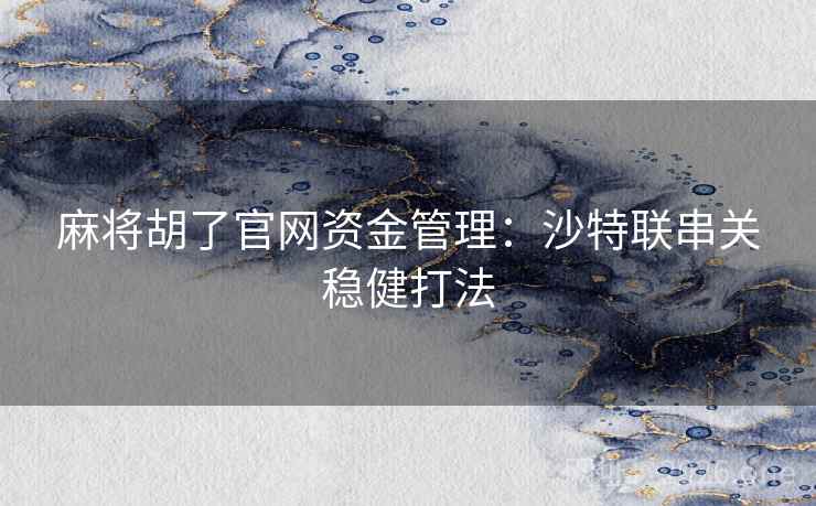 麻将胡了官网资金管理：沙特联串关稳健打法