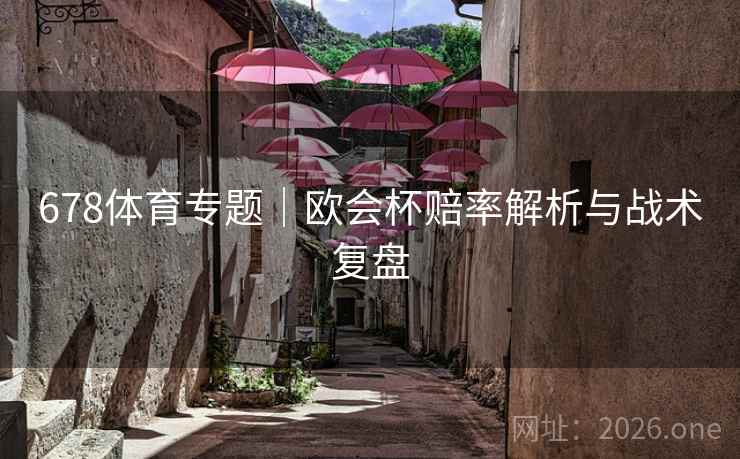 678体育专题|欧会杯赔率解析与战术复盘 678体育专题|欧会杯赔率解析与战术复盘