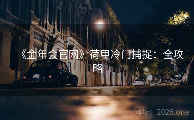 《金年会官网》荷甲冷门捕捉:全攻略 《金年会官网》荷甲冷门捕捉:全攻略