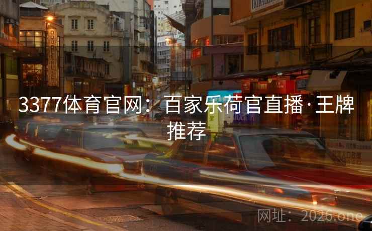 3377体育官网:百家乐荷官直播·王牌推荐 3377体育官网:百家乐荷官直播·王牌推荐