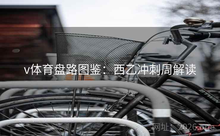 v体育盘路图鉴:西乙冲刺周解读 v体育盘路图鉴:西乙冲刺周解读